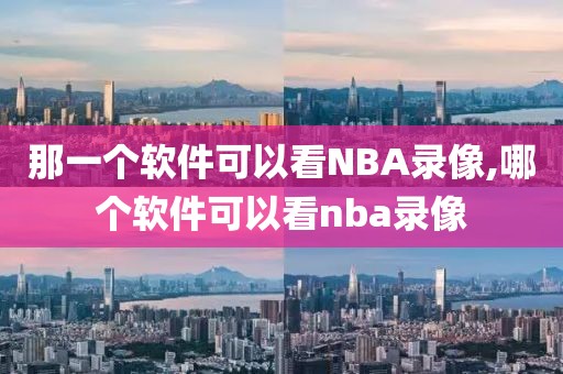 那一个软件可以看NBA录像,哪个软件可以看nba录像