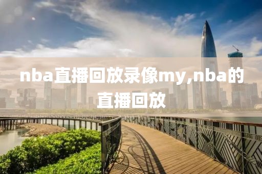nba直播回放录像my,nba的直播回放