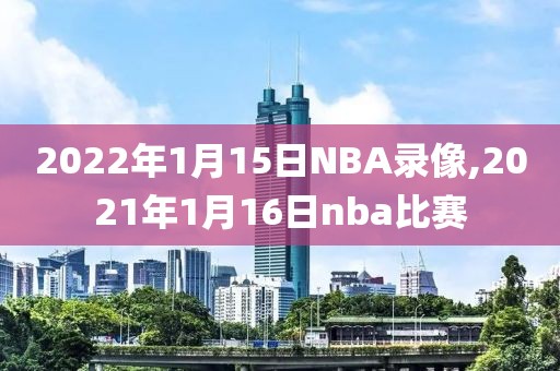 2022年1月15日NBA录像,2021年1月16日nba比赛
