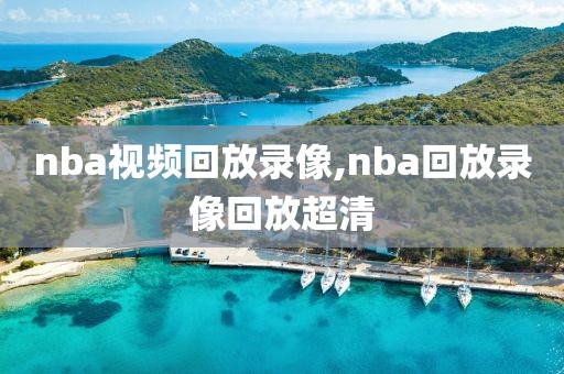 nba视频回放录像,nba回放录像回放超清