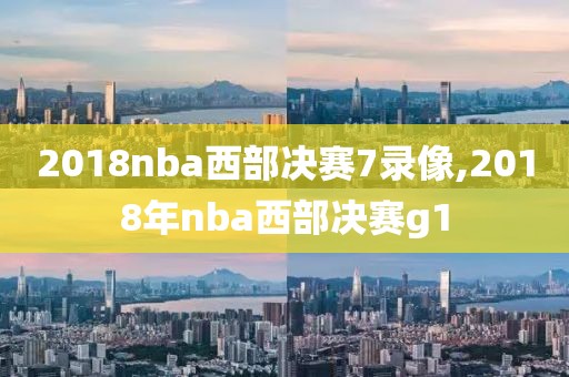2018nba西部决赛7录像,2018年nba西部决赛g1