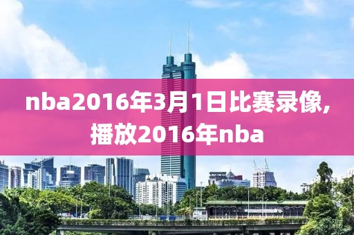 nba2016年3月1日比赛录像,播放2016年nba