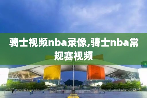 骑士视频nba录像,骑士nba常规赛视频