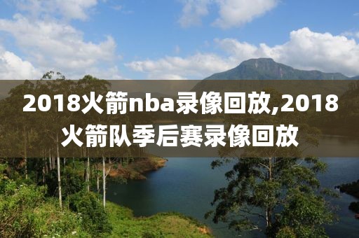 2018火箭nba录像回放,2018火箭队季后赛录像回放