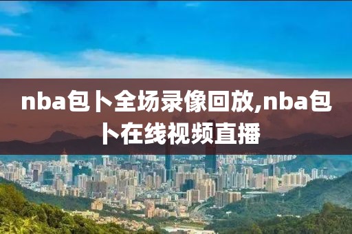 nba包卜全场录像回放,nba包卜在线视频直播