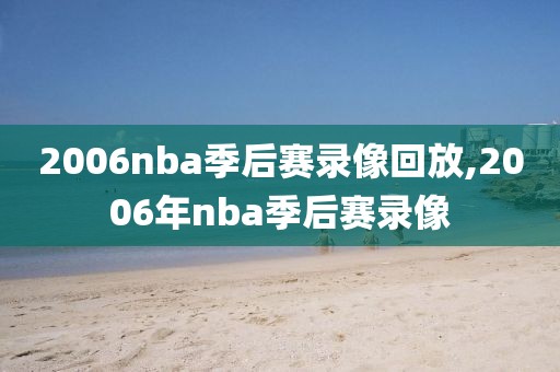 2006nba季后赛录像回放,2006年nba季后赛录像