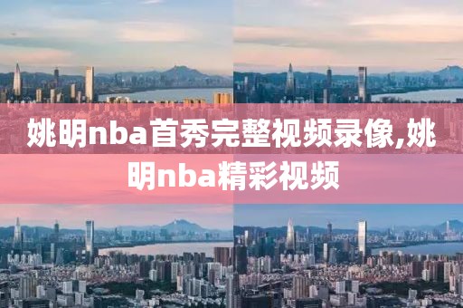 姚明nba首秀完整视频录像,姚明nba精彩视频