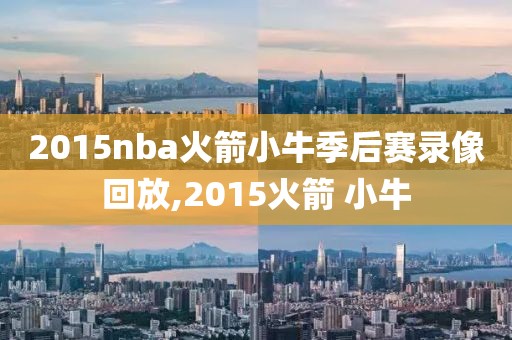 2015nba火箭小牛季后赛录像回放,2015火箭 小牛