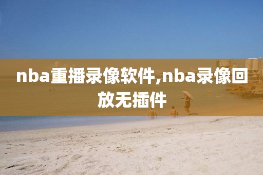 nba重播录像软件,nba录像回放无插件