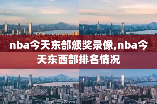 nba今天东部颁奖录像,nba今天东西部排名情况
