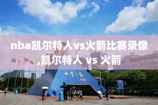 nba凯尔特人vs火箭比赛录像,凯尔特人 vs 火箭