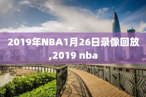2019年NBA1月26日录像回放,2019 nba