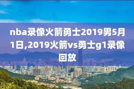 nba录像火箭勇士2019男5月1日,2019火箭vs勇士g1录像回放