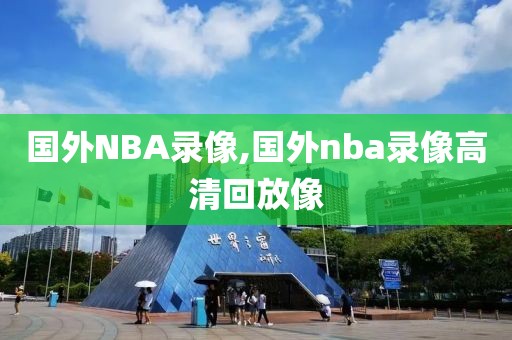 国外NBA录像,国外nba录像高清回放像