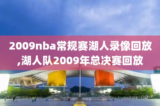 2009nba常规赛湖人录像回放,湖人队2009年总决赛回放