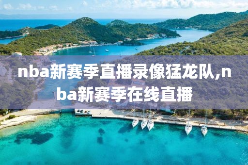 nba新赛季直播录像猛龙队,nba新赛季在线直播