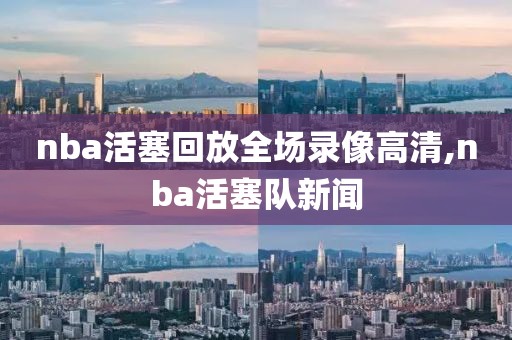 nba活塞回放全场录像高清,nba活塞队新闻