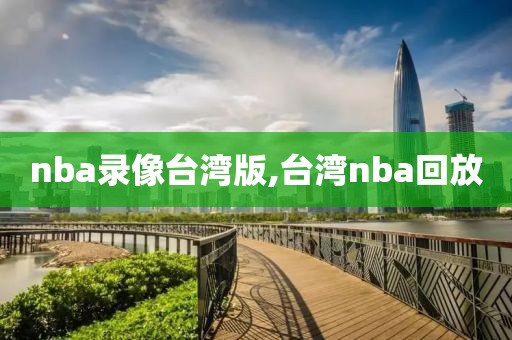 nba录像台湾版,台湾nba回放