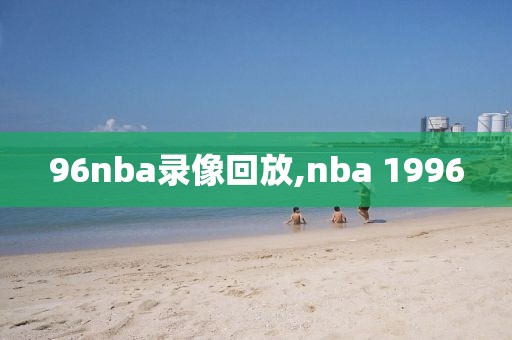 96nba录像回放,nba 1996