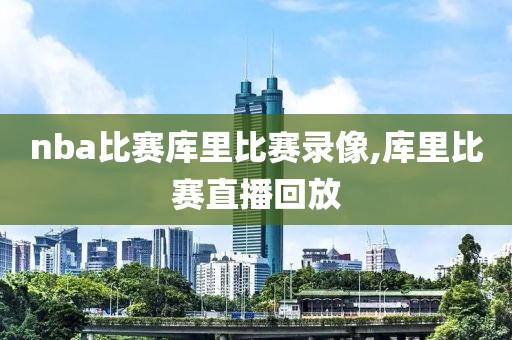 nba比赛库里比赛录像,库里比赛直播回放
