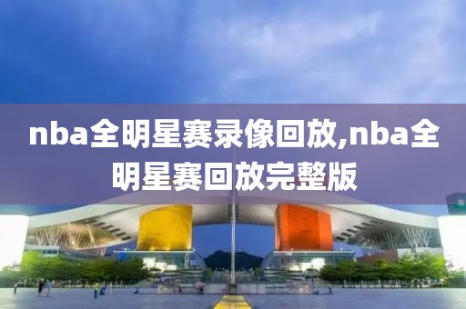 nba全明星赛录像回放,nba全明星赛回放完整版
