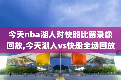 今天nba湖人对快船比赛录像回放,今天湖人vs快船全场回放