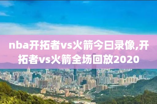 nba开拓者vs火箭今曰录像,开拓者vs火箭全场回放2020