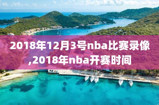 2018年12月3号nba比赛录像,2018年nba开赛时间
