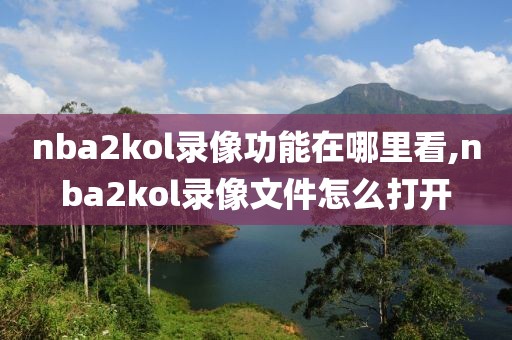 nba2kol录像功能在哪里看,nba2kol录像文件怎么打开
