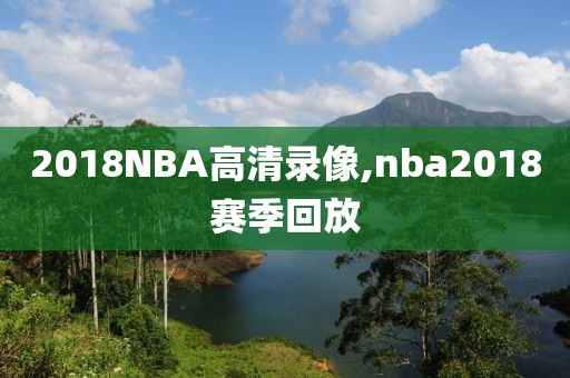 2018NBA高清录像,nba2018赛季回放