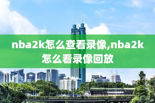 nba2k怎么查看录像,nba2k怎么看录像回放