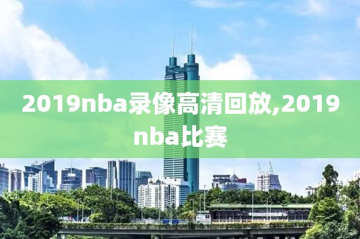 2019nba录像高清回放,2019nba比赛