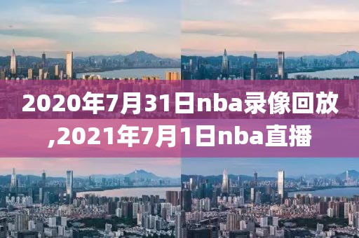 2020年7月31日nba录像回放,2021年7月1日nba直播
