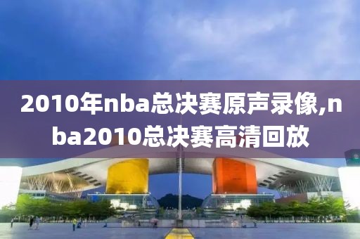 2010年nba总决赛原声录像,nba2010总决赛高清回放