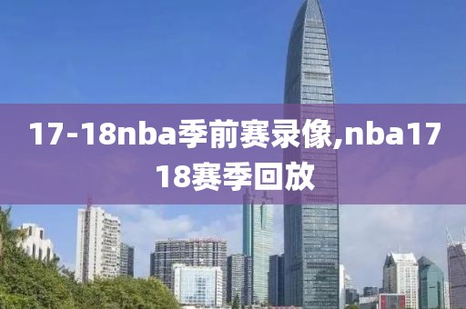 17-18nba季前赛录像,nba1718赛季回放