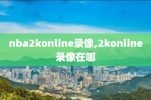 nba2konline录像,2konline录像在哪