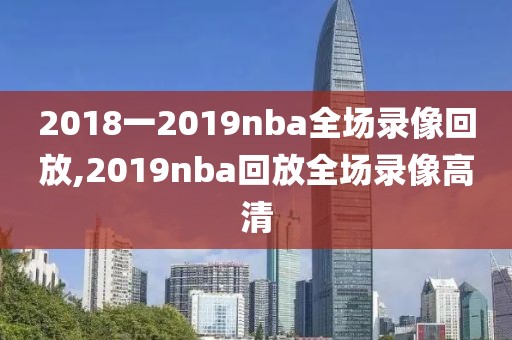 2018一2019nba全场录像回放,2019nba回放全场录像高清