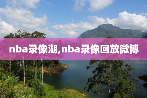 nba录像湖,nba录像回放微博