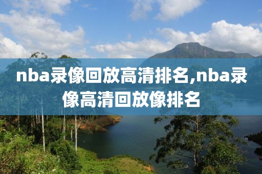 nba录像回放高清排名,nba录像高清回放像排名
