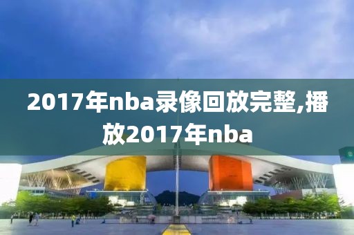 2017年nba录像回放完整,播放2017年nba