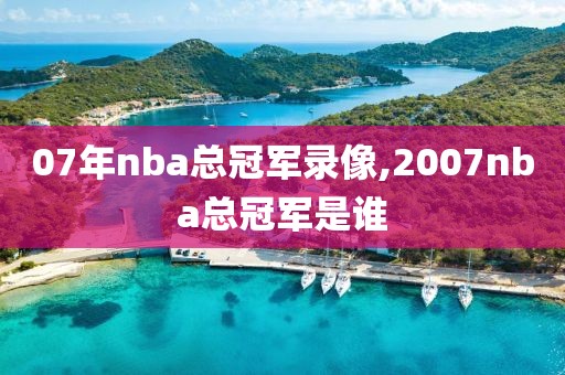 07年nba总冠军录像,2007nba总冠军是谁