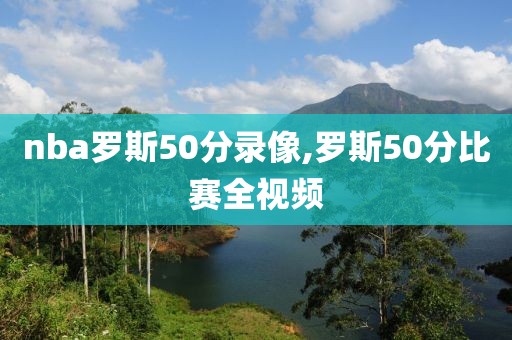 nba罗斯50分录像,罗斯50分比赛全视频