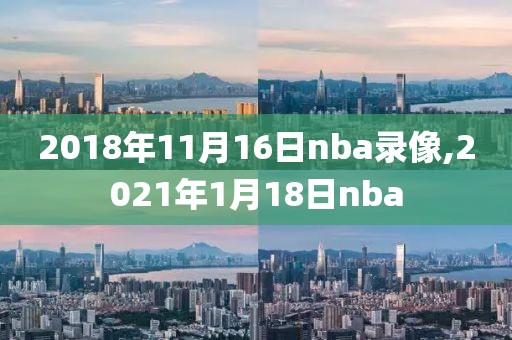 2018年11月16日nba录像,2021年1月18日nba