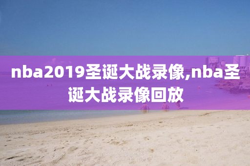 nba2019圣诞大战录像,nba圣诞大战录像回放