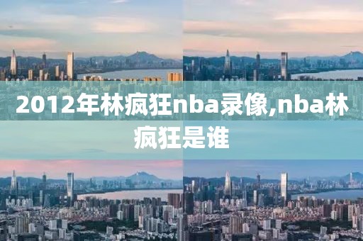 2012年林疯狂nba录像,nba林疯狂是谁