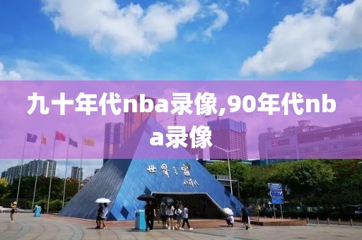 九十年代nba录像,90年代nba录像