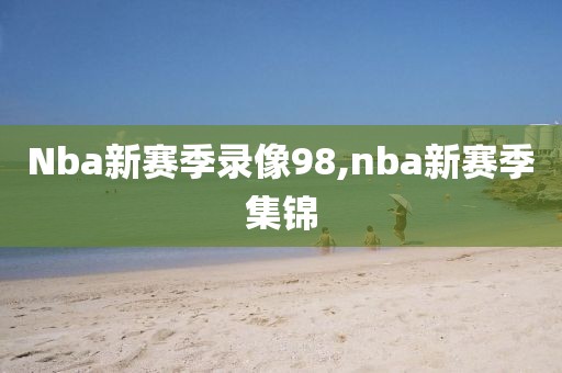 Nba新赛季录像98,nba新赛季集锦