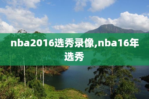 nba2016选秀录像,nba16年选秀