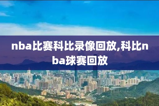 nba比赛科比录像回放,科比nba球赛回放