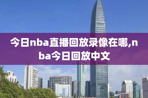 今日nba直播回放录像在哪,nba今日回放中文
